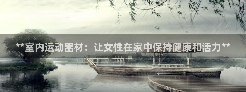 意昂体育3：**室内运动器材：让女性在家中保持健康和