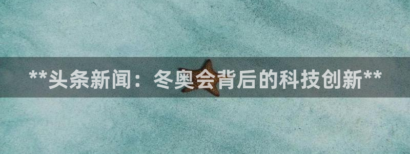 意昂体育3是干嘛的公司：**头条新闻：冬奥会背后的科