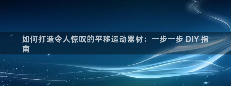注册意昂3：如何打造令人惊叹的平移运动器材：一步一步