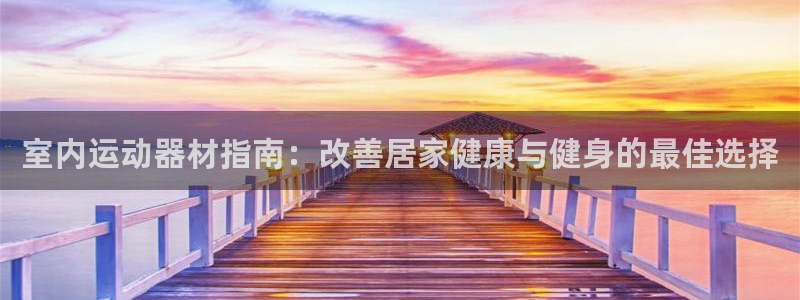 意昂3官方：室内运动器材指南：改善居家健康与健身的最