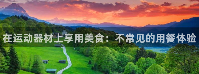 意昂体育3招商电话是多少啊：在运动器材上享用美食：不
