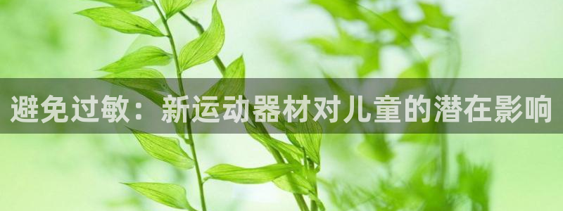 意昂3官方：避免过敏：新运动器材对儿童的潜在影响