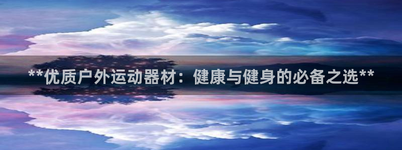 意昂体育3软件：**优质户外运动器材：健康与健身的必