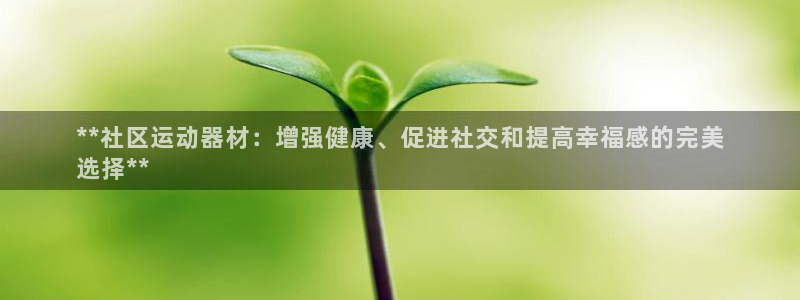 意昂体育3招商电话地址是多少：**社区运动器材：增强