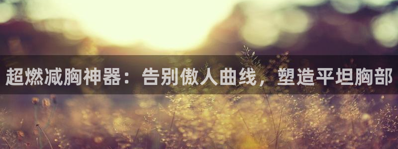 意昂3集团logo：超燃减胸神器：告别傲人曲线，塑造