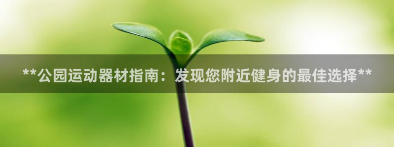 意昂体育3平台注册要钱吗：**公园运动器材指南：发现