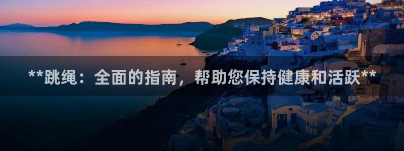 意昂3五金厂：**跳绳：全面的指南，帮助您保持健康和