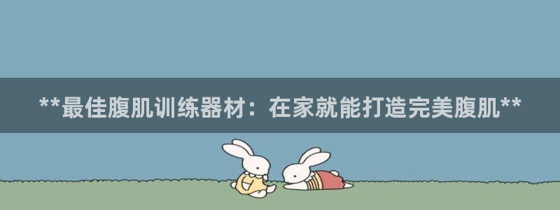 意昂体育3招商电话号码查询是多少：**最佳腹肌训练器