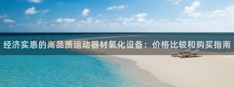 意昂体育3招商：经济实惠的高品质运动器材氧化设备：价