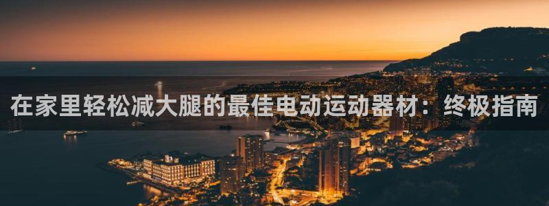 意昂体育3平台注册流程图：在家里轻松减大腿的最佳电动