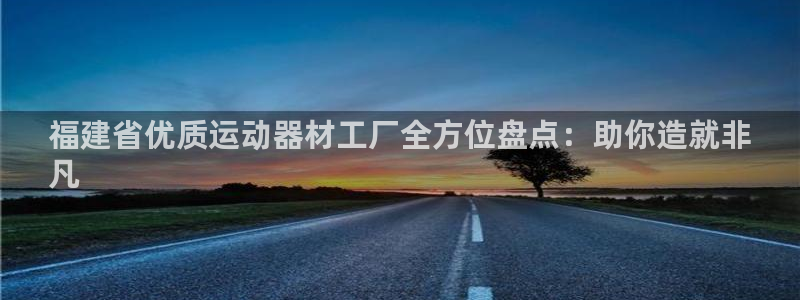 意昂3代理：福建省优质运动器材工厂全方位盘点：助你造