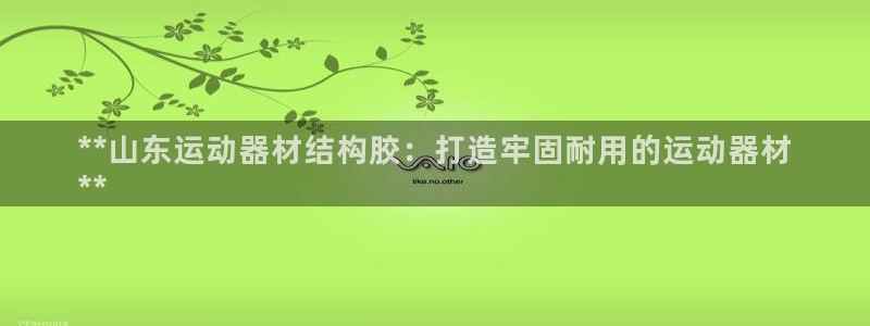 意昂3娱乐代理怎么样：**山东运动器材结构胶：打造牢