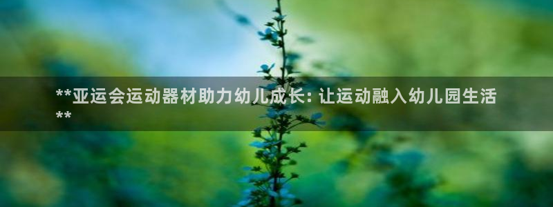 意昂体育3招商电话地址：**亚运会运动器材助力幼儿成