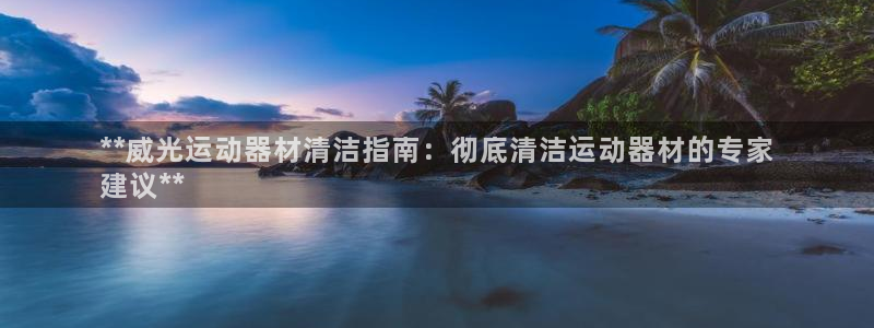 意昂3代理：**威光运动器材清洁指南：彻底清洁运动器