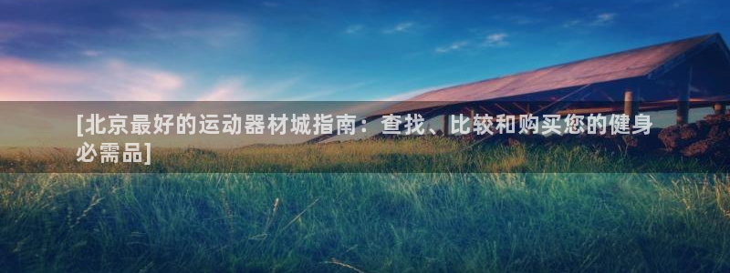 意昂体育3开户：[北京最好的运动器材城指南：查找、比