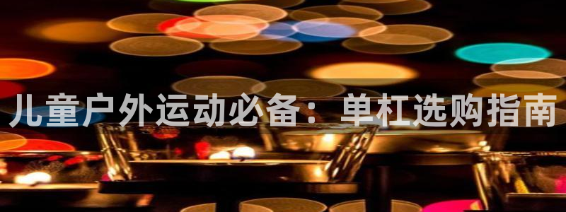 海南意昂体育3发展怎么样：儿童户外运动必备：单杠选购