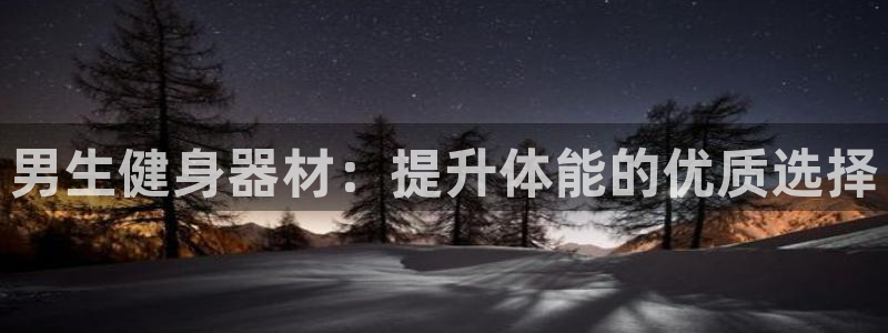 意昂3官方：男生健身器材：提升体能的优质选择