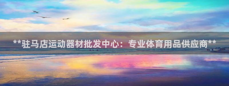意昂3娱乐40996：**驻马店运动器材批发中心：专业体育用