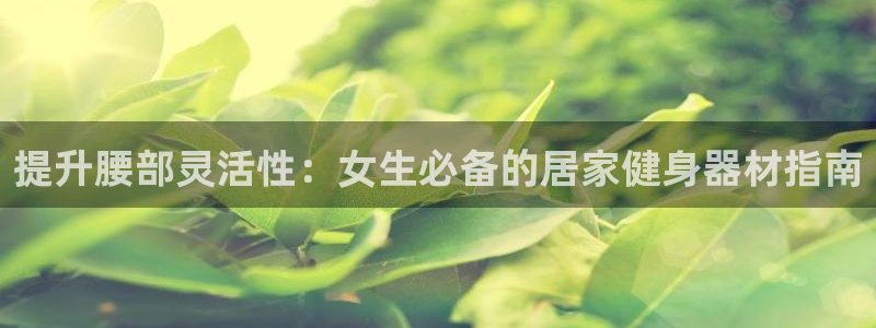 意昂体育3平台注册要钱吗是真的吗：提升腰部灵活性：女