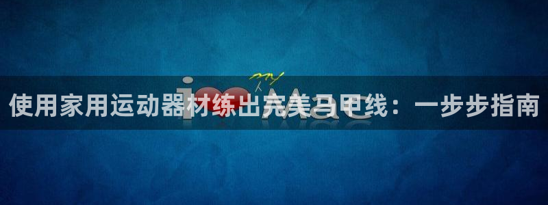 意昂3娱乐下载：使用家用运动器材练出完美马甲线：一步