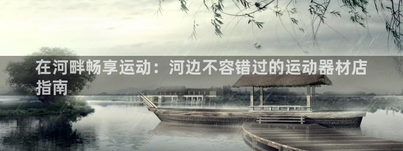 意昂体育3开户：在河畔畅享运动：河边不容错过的运动器