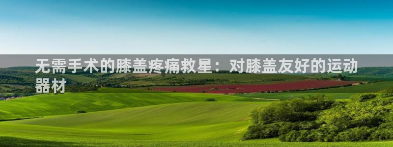 意昂3科技：无需手术的膝盖疼痛救星：对膝盖友好的运动