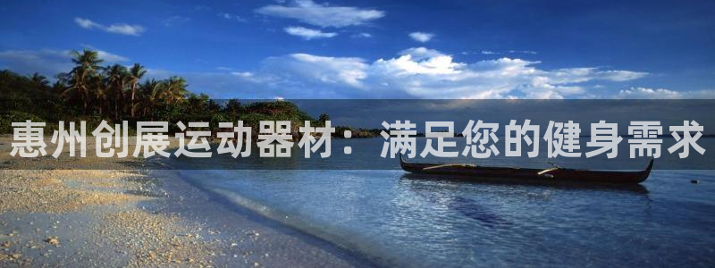 意昂体育3平台注册：惠州创展运动器材：满足您的健身需