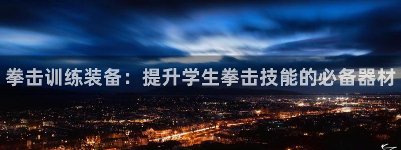 意昂3集团官网网址：拳击训练装备：提升学生拳击技能的必备器材