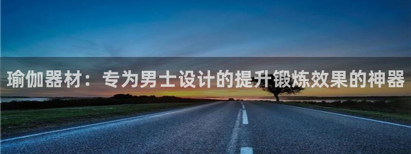 意昂体育3平台注册要钱吗安全吗：瑜伽器材：专为男士设