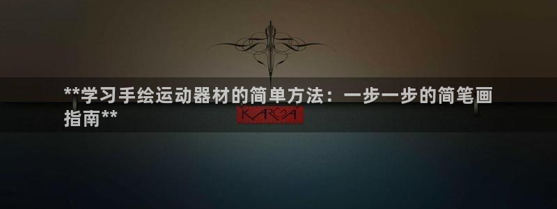 意昂体育3招商电话地址查询：**学习手绘运动器材的简
