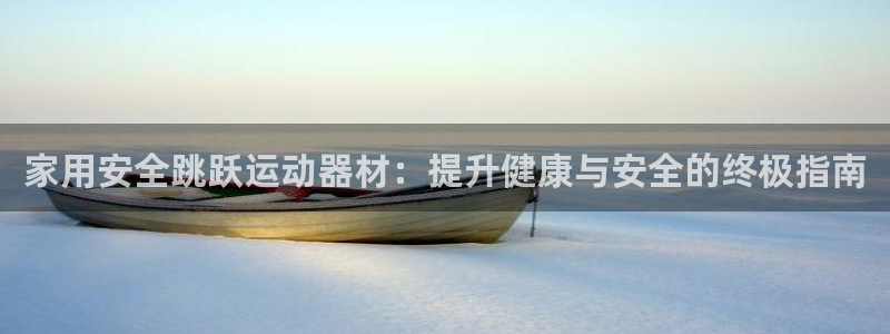 意昂3代理：家用安全跳跃运动器材：提升健康与安全的终极指南