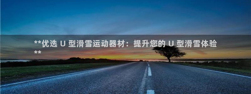 意昂体育3招商电话地址：**优选 U 型滑雪运动器材：提升您
