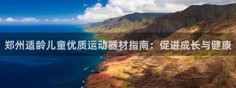 意昂体育3平台：郑州适龄儿童优质运动器材指南：促进成