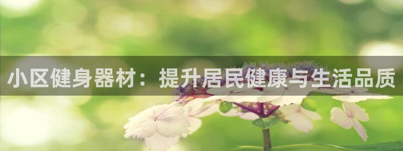 意昂体育3招商：小区健身器材：提升居民健康与生活品质