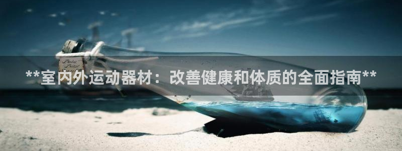 意昂体育3招商电话地址查询：**室内外运动器材：改善健康和体