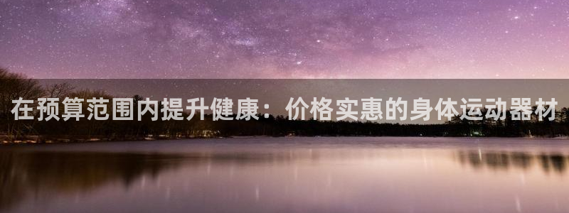 意昂体育3平台假的吗是真的吗吗：在预算范围内提升健康：价格实