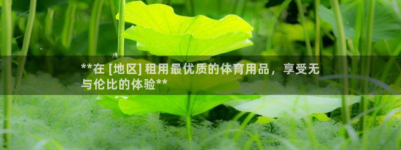 意昂平台体育：**在 [地区] 租用最优质的体育用品，享受无